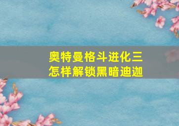 奥特曼格斗进化三怎样解锁黑暗迪迦