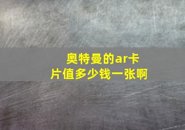 奥特曼的ar卡片值多少钱一张啊