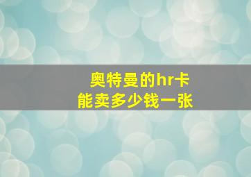 奥特曼的hr卡能卖多少钱一张