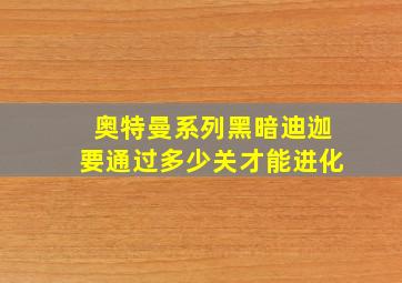 奥特曼系列黑暗迪迦要通过多少关才能进化