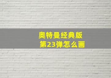 奥特曼经典版第23弹怎么画