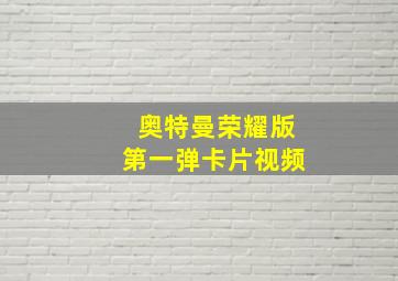 奥特曼荣耀版第一弹卡片视频