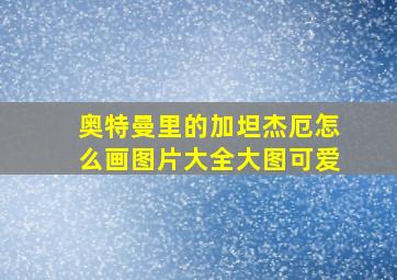 奥特曼里的加坦杰厄怎么画图片大全大图可爱