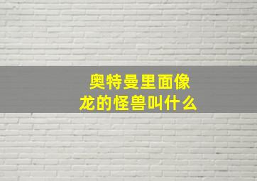 奥特曼里面像龙的怪兽叫什么