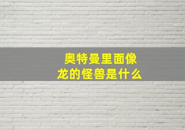 奥特曼里面像龙的怪兽是什么