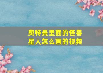 奥特曼里面的怪兽星人怎么画的视频