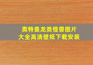 奥特曼龙类怪兽图片大全高清壁纸下载安装