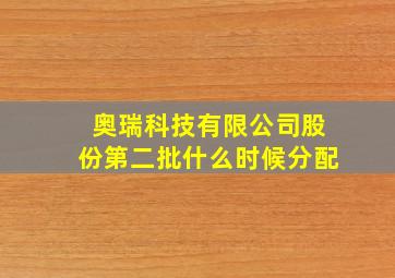 奥瑞科技有限公司股份第二批什么时候分配