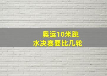 奥运10米跳水决赛要比几轮