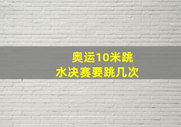 奥运10米跳水决赛要跳几次