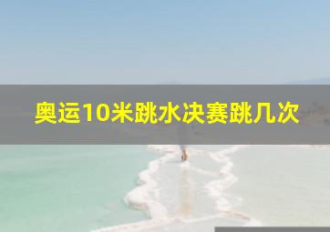 奥运10米跳水决赛跳几次