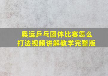 奥运乒乓团体比赛怎么打法视频讲解教学完整版