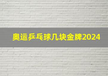 奥运乒乓球几块金牌2024