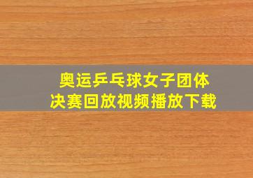 奥运乒乓球女子团体决赛回放视频播放下载