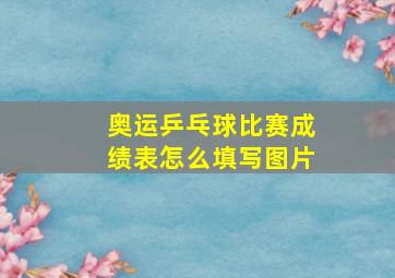 奥运乒乓球比赛成绩表怎么填写图片