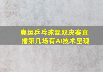 奥运乒乓球混双决赛直播第几场有AI技术呈现