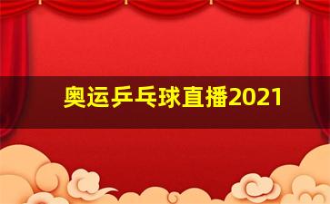 奥运乒乓球直播2021