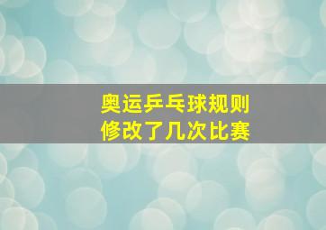 奥运乒乓球规则修改了几次比赛