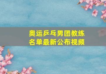 奥运乒乓男团教练名单最新公布视频