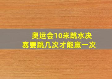 奥运会10米跳水决赛要跳几次才能赢一次