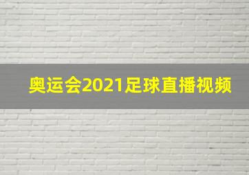 奥运会2021足球直播视频