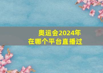 奥运会2024年在哪个平台直播过