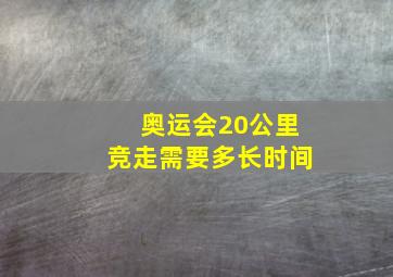 奥运会20公里竞走需要多长时间