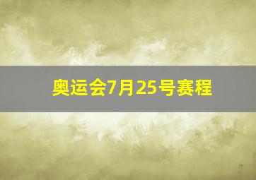 奥运会7月25号赛程