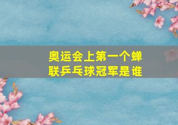 奥运会上第一个蝉联乒乓球冠军是谁