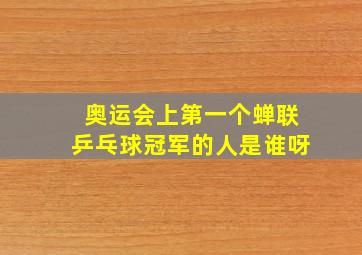 奥运会上第一个蝉联乒乓球冠军的人是谁呀