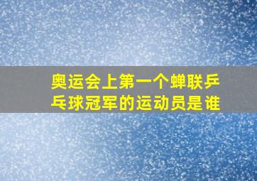 奥运会上第一个蝉联乒乓球冠军的运动员是谁