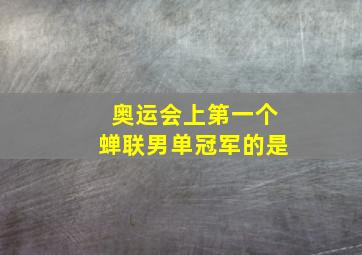 奥运会上第一个蝉联男单冠军的是