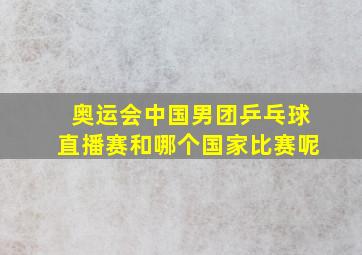 奥运会中国男团乒乓球直播赛和哪个国家比赛呢