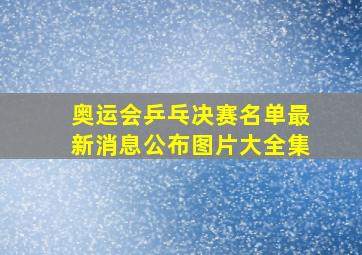 奥运会乒乓决赛名单最新消息公布图片大全集