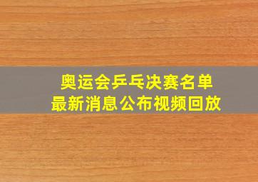 奥运会乒乓决赛名单最新消息公布视频回放