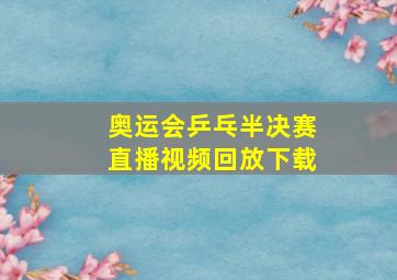 奥运会乒乓半决赛直播视频回放下载