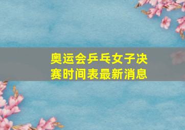 奥运会乒乓女子决赛时间表最新消息