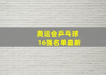 奥运会乒乓球16强名单最新