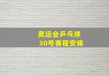 奥运会乒乓球30号赛程安排