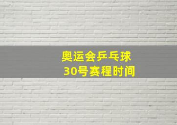 奥运会乒乓球30号赛程时间