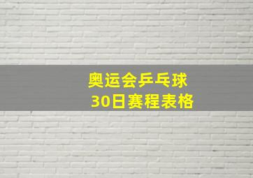 奥运会乒乓球30日赛程表格