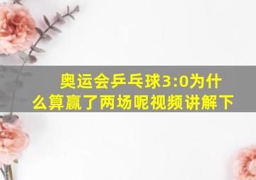 奥运会乒乓球3:0为什么算赢了两场呢视频讲解下