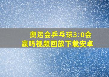 奥运会乒乓球3:0会赢吗视频回放下载安卓