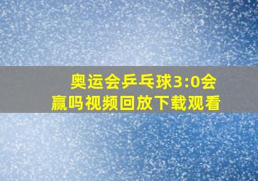 奥运会乒乓球3:0会赢吗视频回放下载观看