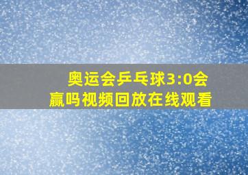 奥运会乒乓球3:0会赢吗视频回放在线观看