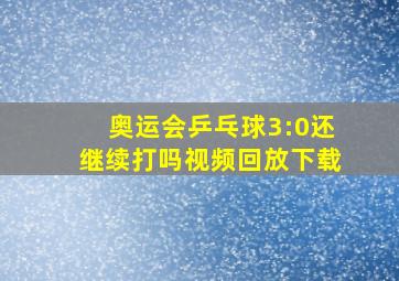 奥运会乒乓球3:0还继续打吗视频回放下载