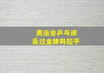 奥运会乒乓球丢过金牌吗知乎