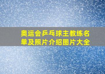 奥运会乒乓球主教练名单及照片介绍图片大全