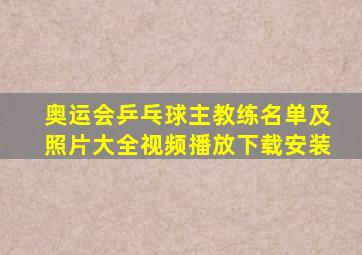 奥运会乒乓球主教练名单及照片大全视频播放下载安装