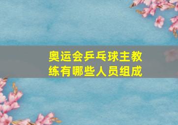 奥运会乒乓球主教练有哪些人员组成